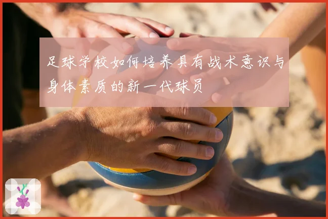 足球学校如何培养具有战术意识与身体素质的新一代球员