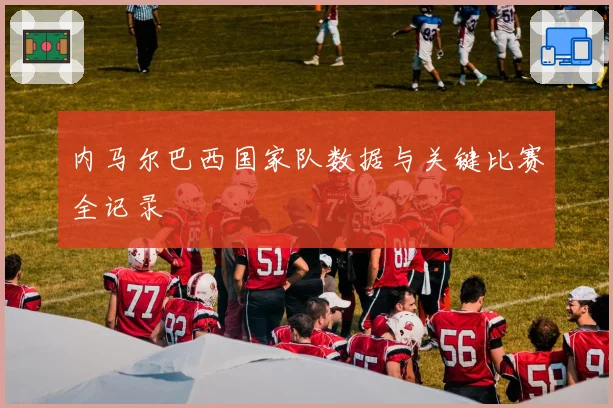 内马尔巴西国家队数据与关键比赛全记录
