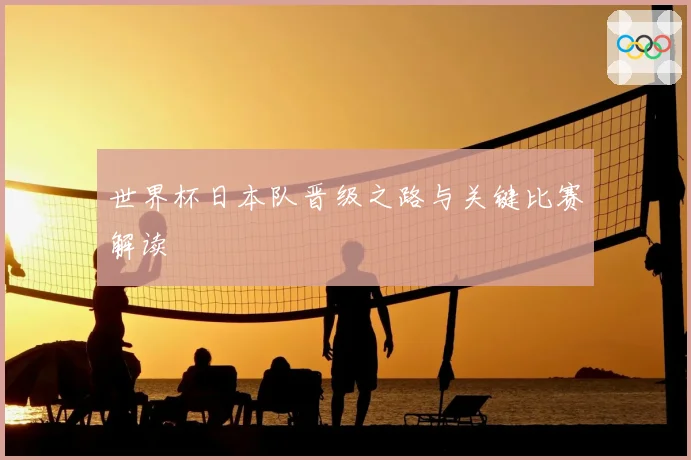 世界杯日本队晋级之路与关键比赛解读