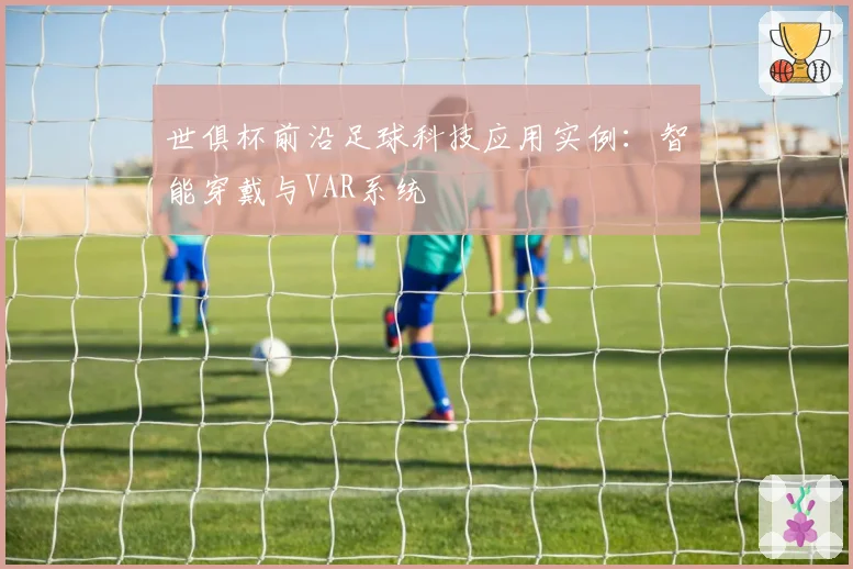世俱杯前沿足球科技应用实例：智能穿戴与VAR系统