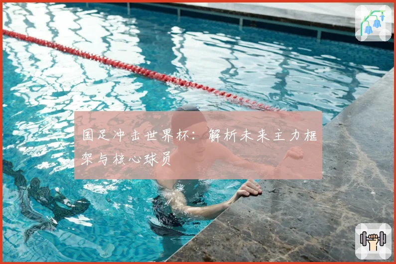 国足冲击世界杯：解析未来主力框架与核心球员