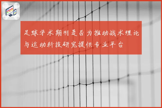 足球学术期刊是否为推动战术理论与运动科技研究提供专业平台