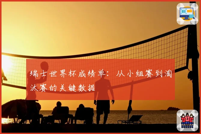 瑞士世界杯成绩单：从小组赛到淘汰赛的关键数据